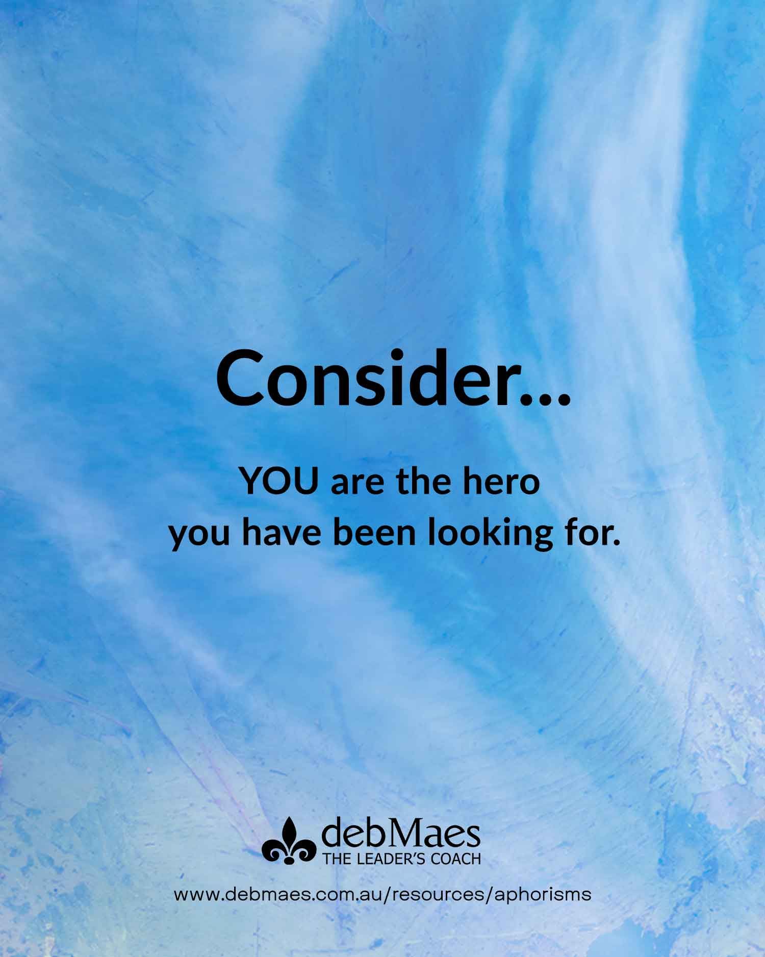 Consider... YOU are the hero  you have been looking for aphorism