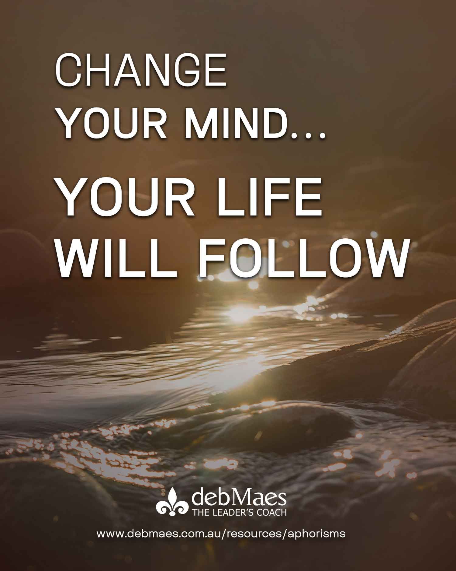 Change… your mind… your life will follow!