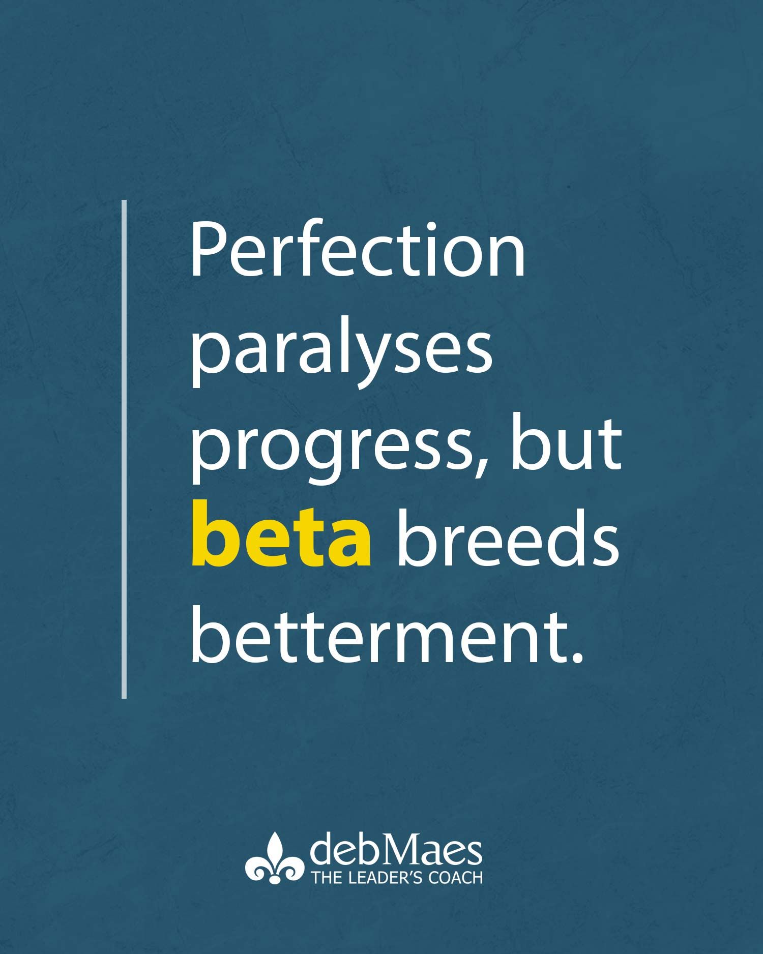 Perfection paralyses progress but beta breeds betterment